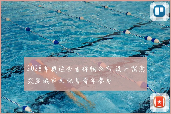 2028年奥运会吉祥物公布 设计寓意突显城市文化与青年参与