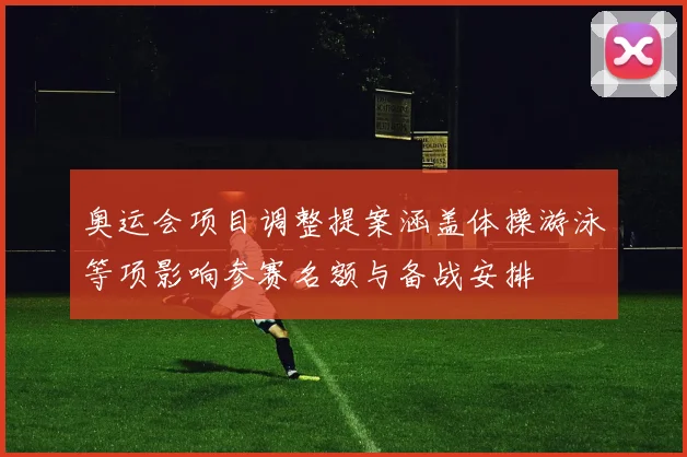 奥运会项目调整提案涵盖体操游泳等项影响参赛名额与备战安排