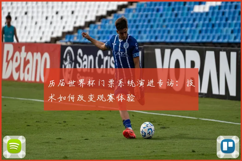 历届世界杯门票系统演进专访:技术如何改变观赛体验