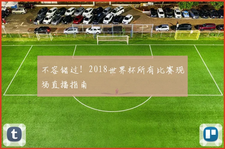 不容错过！2018世界杯所有比赛现场直播指南