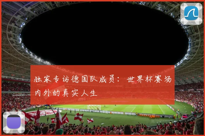 独家专访德国队成员：世界杯赛场内外的真实人生