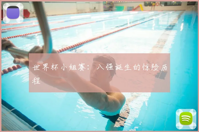 世界杯小组赛：八强诞生的惊险历程