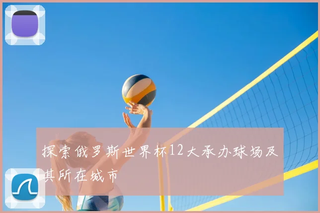 探索俄罗斯世界杯12大承办球场及其所在城市