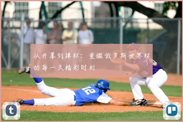 从开幕到捧杯：重温俄罗斯世界杯的每一天精彩时刻