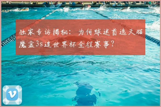 独家专访揭秘：为何球迷首选天猫魔盒3s追世界杯全程赛事？