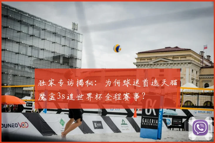 独家专访揭秘：为何球迷首选天猫魔盒3s追世界杯全程赛事？