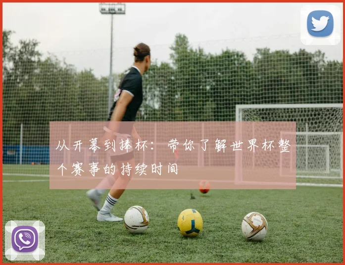 从开幕到捧杯：带你了解世界杯整个赛事的持续时间