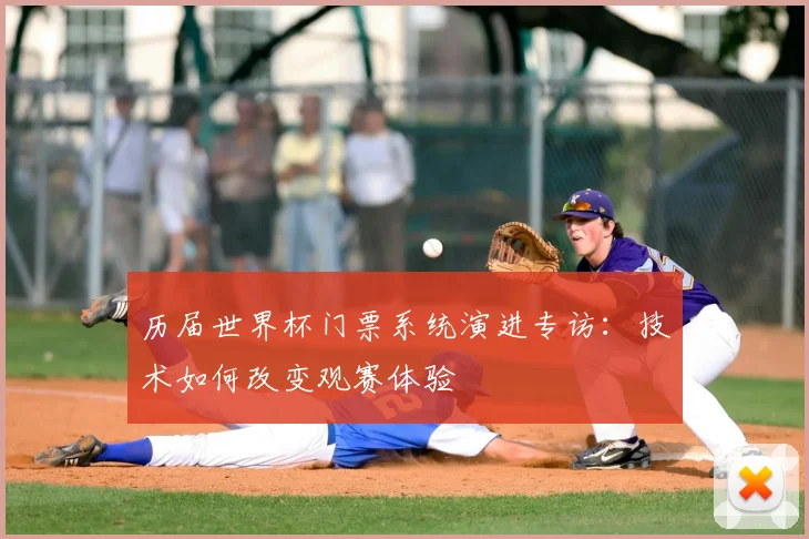 历届世界杯门票系统演进专访:技术如何改变观赛体验