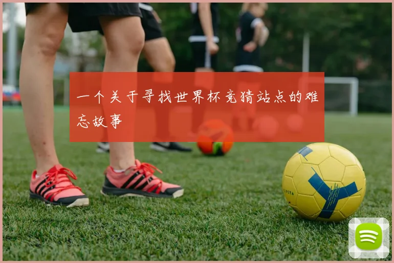 一个关于寻找世界杯竞猜站点的难忘故事