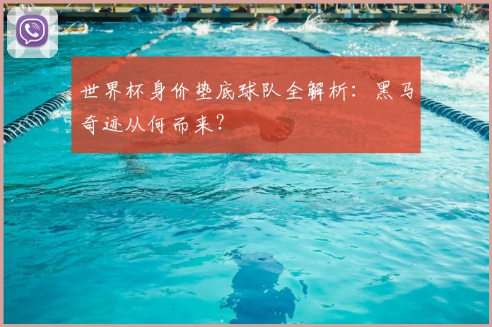 世界杯身价垫底球队全解析:黑马奇迹从何而来?