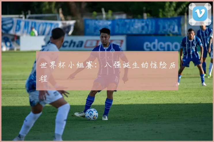 世界杯小组赛：八强诞生的惊险历程