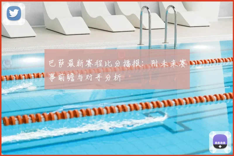 巴萨最新赛程比分播报：附未来赛事前瞻与对手分析