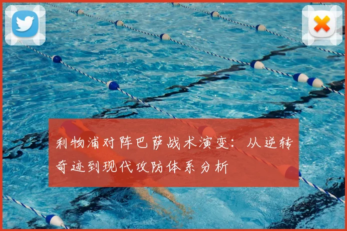 利物浦对阵巴萨战术演变：从逆转奇迹到现代攻防体系分析